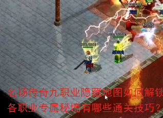 名扬传奇九职业隐藏地图如何解锁?各职业专属秘境有哪些通关技巧? 名扬传奇九职业隐藏地图如何解锁?各职业专属秘境有哪些通关技巧?