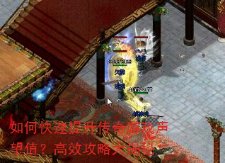 如何快速提升传奇游戏声望值?高效攻略大揭秘 如何快速提升传奇游戏声望值?高效攻略大揭秘
