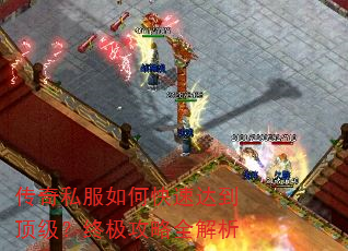 传奇私服如何快速达到顶级?终极攻略全解析 传奇私服如何快速达到顶级?终极攻略全解析