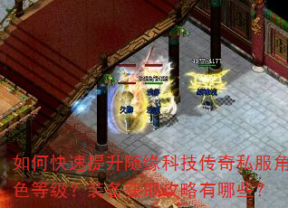 如何快速提升随缘科技传奇私服角色等级?装备获取攻略有哪些? 如何快速提升随缘科技传奇私服角色等级?装备获取攻略有哪些?