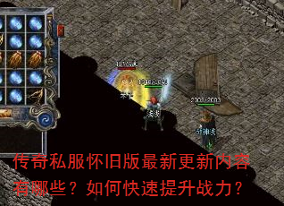 传奇私服怀旧版最新更新内容有哪些?如何快速提升战力? 传奇私服怀旧版最新更新内容有哪些?如何快速提升战力?