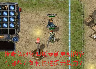 传奇私服怀旧版最新更新内容有哪些?如何快速提升战力? 传奇私服怀旧版最新更新内容有哪些?如何快速提升战力?