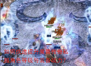 如何快速提升魔兽传奇私服角色等级与装备战力? 如何快速提升魔兽传奇私服角色等级与装备战力?