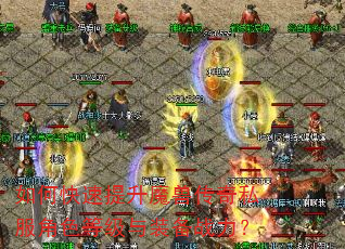 如何快速提升魔兽传奇私服角色等级与装备战力? 如何快速提升魔兽传奇私服角色等级与装备战力?