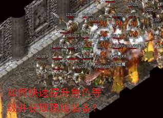 如何快速提升角色等级并获取顶级装备? 如何快速提升角色等级并获取顶级装备?