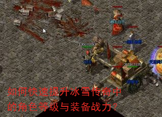 如何快速提升冰雪传奇中的角色等级与装备战力? 如何快速提升冰雪传奇中的角色等级与装备战力?
