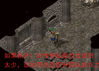 如果新开1.80传奇私服攻击成员太少,该如何高效提升团队战斗力? 如果新开1.80传奇私服攻击成员太少,该如何高效提升团队战斗力?