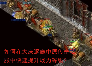 如何在大庆逐鹿中原传奇私服中快速提升战力等级? 如何在大庆逐鹿中原传奇私服中快速提升战力等级?