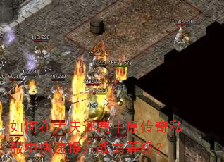 如何在大庆逐鹿中原传奇私服中快速提升战力等级? 如何在大庆逐鹿中原传奇私服中快速提升战力等级?
