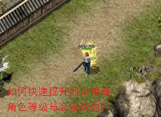 如何快速提升烈火传奇角色等级与装备战力? 如何快速提升烈火传奇角色等级与装备战力?