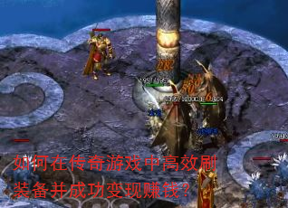 如何在传奇游戏中高效刷装备并成功变现赚钱? 如何在传奇游戏中高效刷装备并成功变现赚钱?