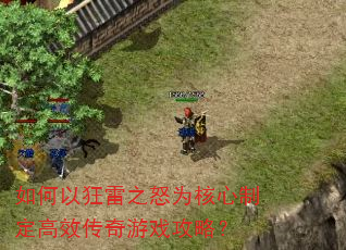 如何以狂雷之怒为核心制定高效传奇游戏攻略? 如何以狂雷之怒为核心制定高效传奇游戏攻略?