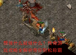 想做什么就做什么?传奇游戏攻略全解析带你轻松称霸 想做什么就做什么?传奇游戏攻略全解析带你轻松称霸