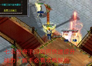 七杀传奇手游如何快速提升战力?新手必看攻略解析 七杀传奇手游如何快速提升战力?新手必看攻略解析