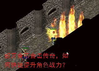 新开金币合击传奇,如何快速提升角色战力? 新开金币合击传奇,如何快速提升角色战力?