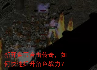 新开金币合击传奇,如何快速提升角色战力? 新开金币合击传奇,如何快速提升角色战力?