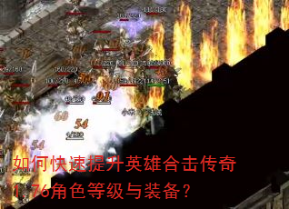 如何快速提升英雄合击传奇1.76角色等级与装备? 如何快速提升英雄合击传奇1.76角色等级与装备?