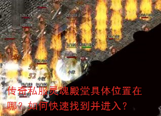 传奇私服灵魂殿堂具体位置在哪?如何快速找到并进入? 传奇私服灵魂殿堂具体位置在哪?如何快速找到并进入?