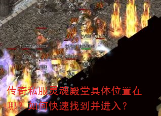 传奇私服灵魂殿堂具体位置在哪?如何快速找到并进入? 传奇私服灵魂殿堂具体位置在哪?如何快速找到并进入?