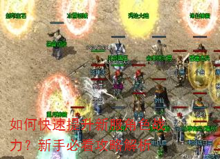 如何快速提升新服角色战力?新手必看攻略解析 如何快速提升新服角色战力?新手必看攻略解析