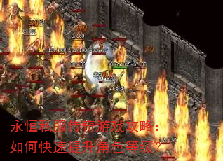 永恒私服传奇游戏攻略:如何快速提升角色等级? 永恒私服传奇游戏攻略:如何快速提升角色等级?