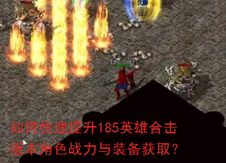 如何快速提升185英雄合击版本角色战力与装备获取? 如何快速提升185英雄合击版本角色战力与装备获取?