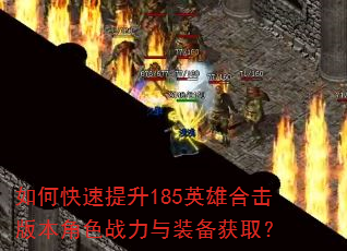 如何快速提升185英雄合击版本角色战力与装备获取? 如何快速提升185英雄合击版本角色战力与装备获取?