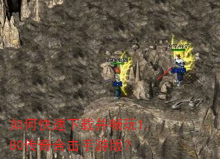 如何快速下载并畅玩1.80传奇合击手游版? 如何快速下载并畅玩1.80传奇合击手游版?