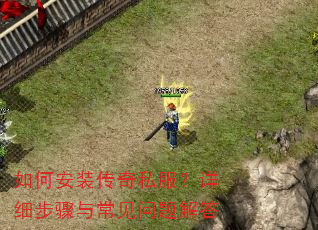如何安装传奇私服?详细步骤与常见问题解答 如何安装传奇私服?详细步骤与常见问题解答