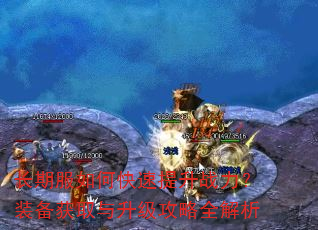 长期服如何快速提升战力?装备获取与升级攻略全解析 长期服如何快速提升战力?装备获取与升级攻略全解析
