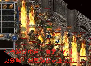 传奇游戏中道士真的比战士更强吗?深度解析职业优劣 传奇游戏中道士真的比战士更强吗?深度解析职业优劣