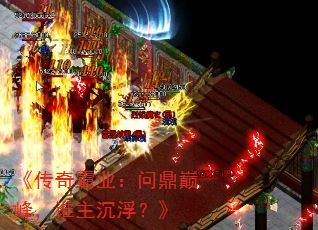 《传奇霸业:问鼎巅峰,谁主沉浮?》 《传奇霸业:问鼎巅峰,谁主沉浮?》