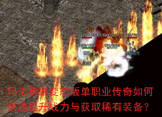 玛法英雄变态版单职业传奇如何快速提升战力与获取稀有装备? 玛法英雄变态版单职业传奇如何快速提升战力与获取稀有装备?