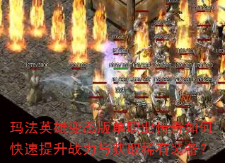 玛法英雄变态版单职业传奇如何快速提升战力与获取稀有装备? 玛法英雄变态版单职业传奇如何快速提升战力与获取稀有装备?