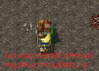 玛法英雄变态版单职业传奇如何快速提升战力与获取稀有装备? 玛法英雄变态版单职业传奇如何快速提升战力与获取稀有装备?