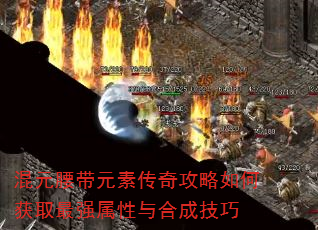 混元腰带元素传奇攻略如何获取最强属性与合成技巧 混元腰带元素传奇攻略如何获取最强属性与合成技巧