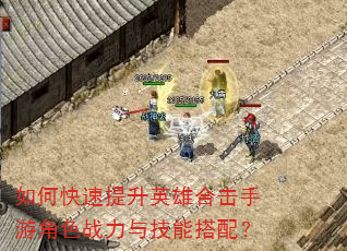 如何快速提升英雄合击手游角色战力与技能搭配? 如何快速提升英雄合击手游角色战力与技能搭配?