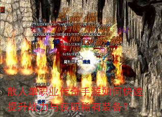 散人单职业传奇手游如何快速提升战力与获取稀有装备? 散人单职业传奇手游如何快速提升战力与获取稀有装备?
