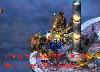 如何以天人一秾设定打造无敌角色?传奇游戏全攻略解析 如何以天人一秾设定打造无敌角色?传奇游戏全攻略解析
