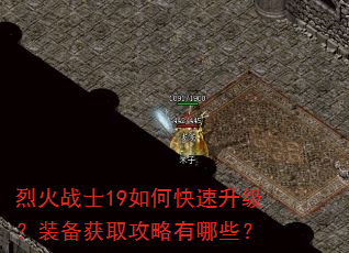 烈火战士19如何快速升级?装备获取攻略有哪些? 烈火战士19如何快速升级?装备获取攻略有哪些?