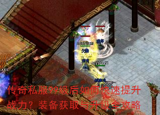 传奇私服99级后如何快速提升战力?装备获取与升级全攻略 传奇私服99级后如何快速提升战力?装备获取与升级全攻略