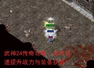 武神24传奇攻略:如何快速提升战力与装备获取? 武神24传奇攻略:如何快速提升战力与装备获取?