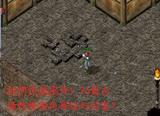 如何快速提升1.76复古版传奇角色等级与装备? 如何快速提升1.76复古版传奇角色等级与装备?