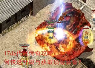 17dz代账传奇攻略:新手如何快速升级与获取顶级装备? 17dz代账传奇攻略:新手如何快速升级与获取顶级装备?