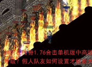 如何在传奇1.76合击单机版中高效刷怪升级?假人队友如何设置才能最大化输出? 如何在传奇1.76合击单机版中高效刷怪升级?假人队友如何设置才能最大化输出?