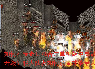 如何在传奇1.76合击单机版中高效刷怪升级?假人队友如何设置才能最大化输出? 如何在传奇1.76合击单机版中高效刷怪升级?假人队友如何设置才能最大化输出?