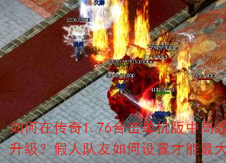 如何在传奇1.76合击单机版中高效刷怪升级?假人队友如何设置才能最大化输出? 如何在传奇1.76合击单机版中高效刷怪升级?假人队友如何设置才能最大化输出?