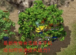 最新传奇合击版本手机版如何快速提升战力? 最新传奇合击版本手机版如何快速提升战力?