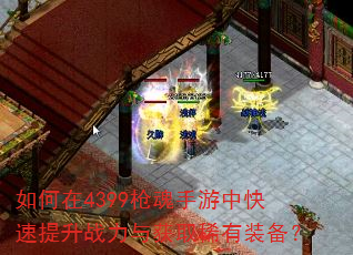 如何在4399枪魂手游中快速提升战力与获取稀有装备? 如何在4399枪魂手游中快速提升战力与获取稀有装备?
