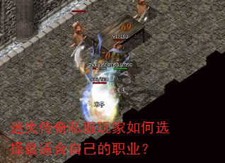 迷失传奇私服玩家如何选择最适合自己的职业? 迷失传奇私服玩家如何选择最适合自己的职业?